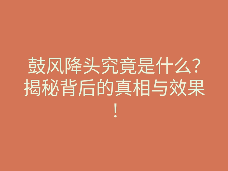 鼓风降头究竟是什么?揭秘背后的真相与效果!