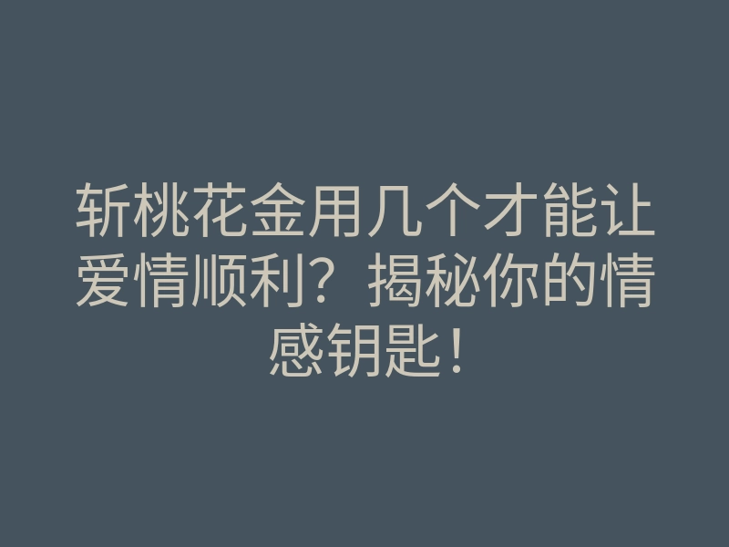 斩桃花金用几个才能让爱情顺利?揭秘你的情感钥匙!