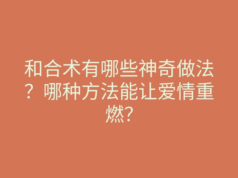 和合术有哪些神奇做法?哪种方法能让爱情重燃?