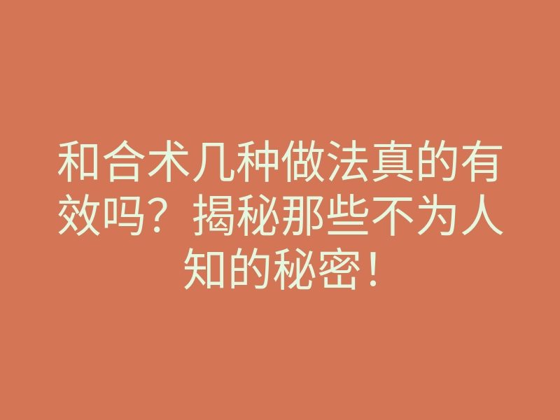 和合术几种做法真的有效吗?揭秘那些不为人知的秘密!