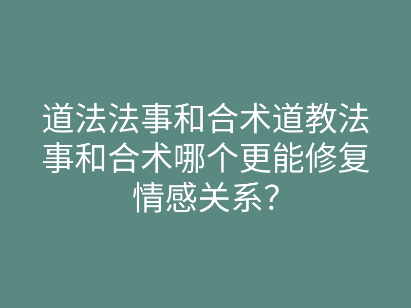 道法法事和合术道教法事和合术哪个更能修复情感关系?