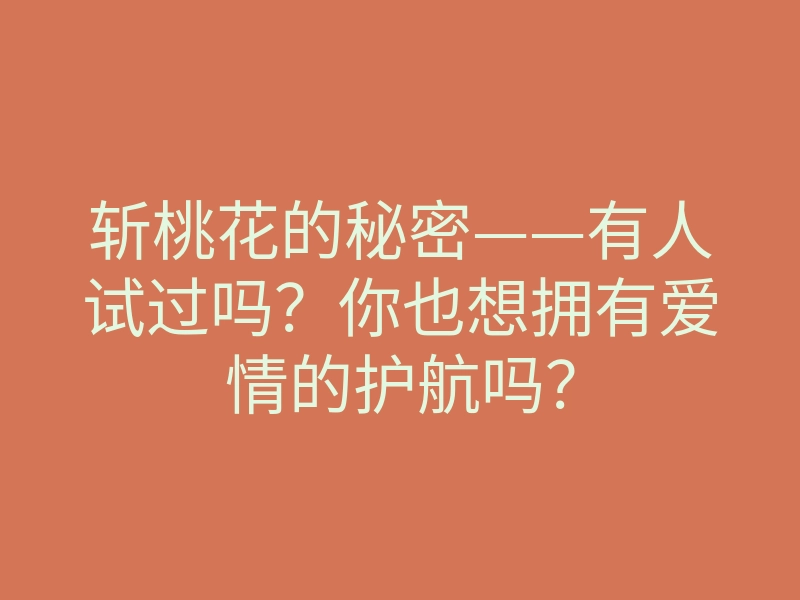 斩桃花的秘密——有人试过吗?你也想拥有爱情的护航吗?