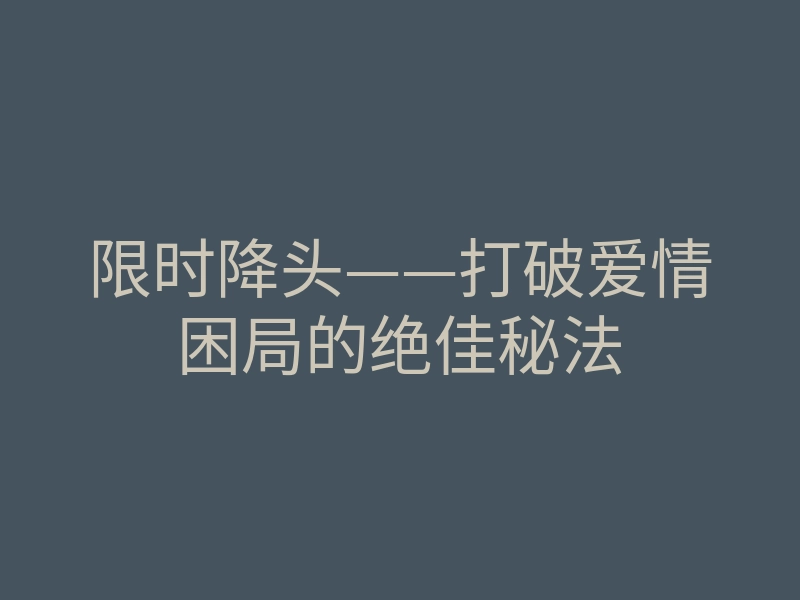 限时降头——打破爱情困局的绝佳秘法