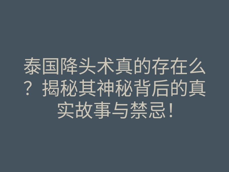 泰国降头术真的存在么?揭秘其神秘背后的真实故事与禁忌!