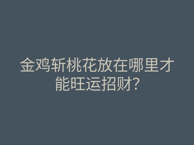 金鸡斩桃花放在哪里才能旺运招财?