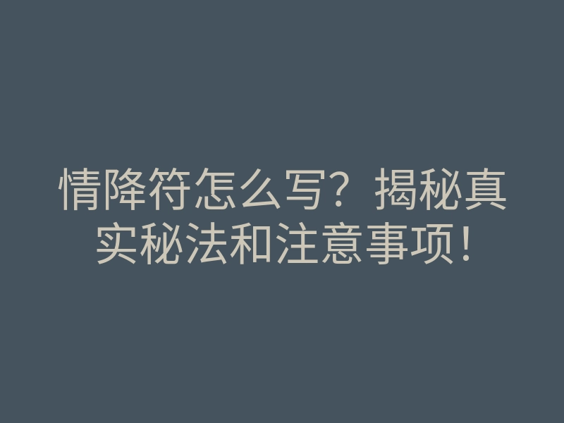 情降符怎么写？揭秘真实秘法和注意事项！