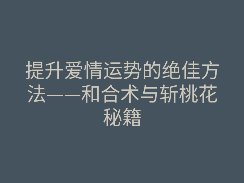 提升爱情运势的绝佳方法——和合术与斩桃花秘籍