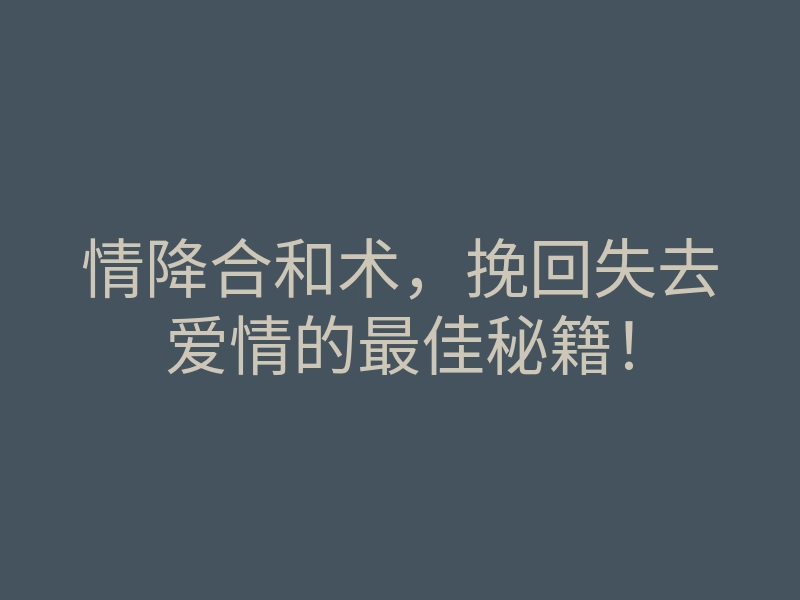 情降合和术,挽回失去爱情的最佳秘籍!