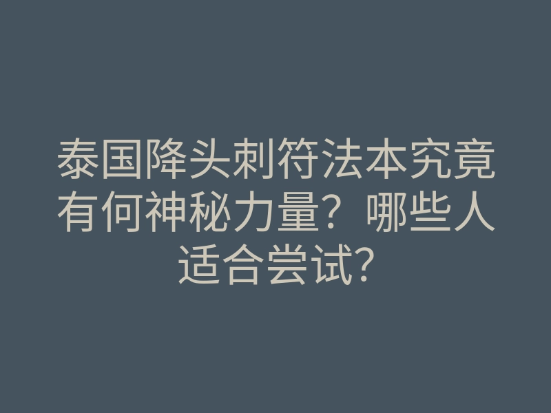 泰国降头刺符法本究竟有何神秘力量?哪些人适合尝试?