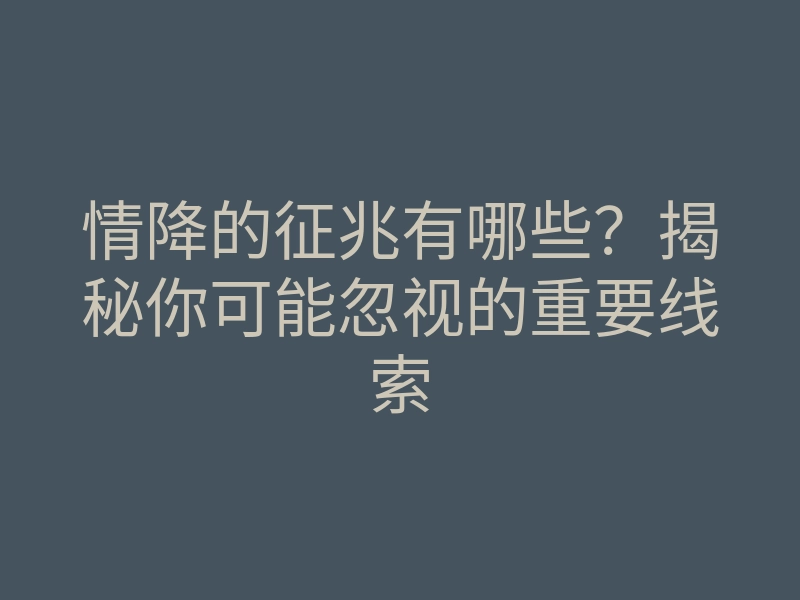 情降的征兆有哪些?揭秘你可能忽视的重要线索