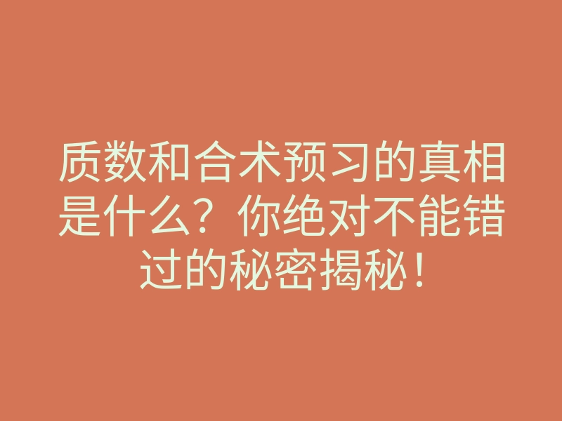 质数和合术预习的真相是什么?你绝对不能错过的秘密揭秘!