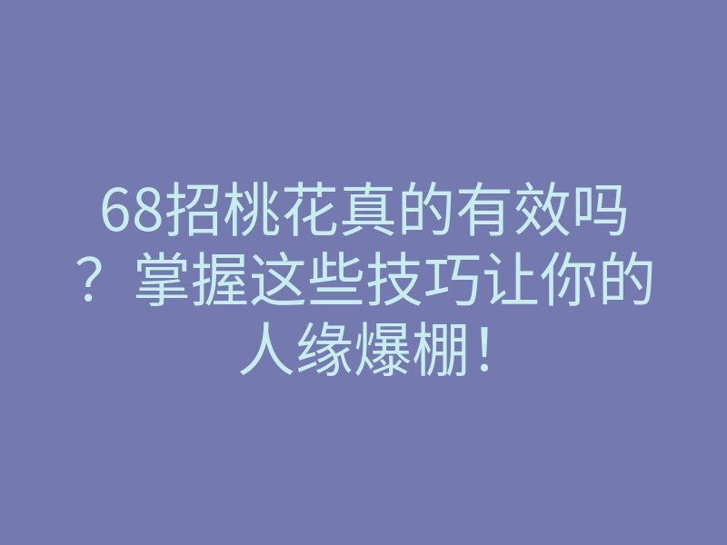 68招桃花真的有效吗？掌握这些技巧让你的人缘爆棚！