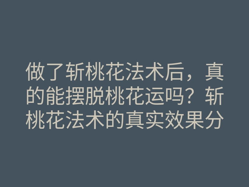 做了斩桃花法术后,真的能摆脱桃花运吗?斩桃花法术的真实效果分析