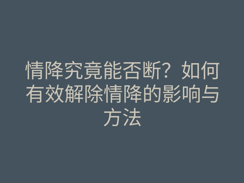 情降究竟能否断?如何有效解除情降的影响与方法