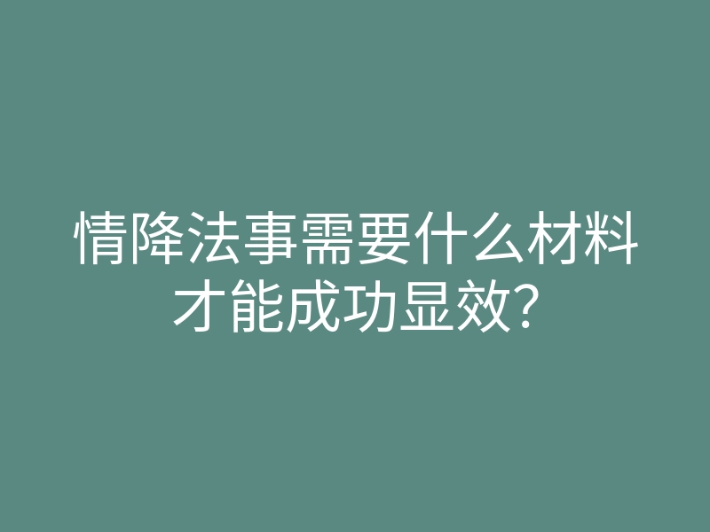 情降法事需要什么材料才能成功显效?