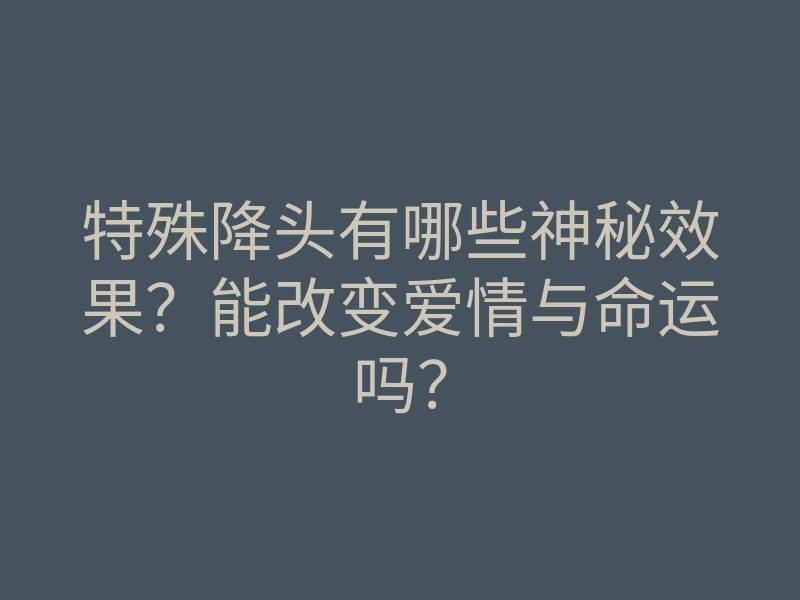特殊降头有哪些神秘效果?能改变爱情与命运吗?