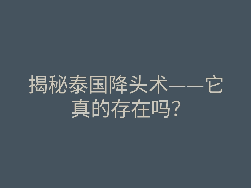 揭秘泰国降头术——它真的存在吗?