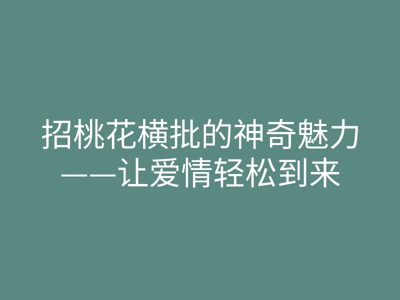 招桃花横批的神奇魅力——让爱情轻松到来