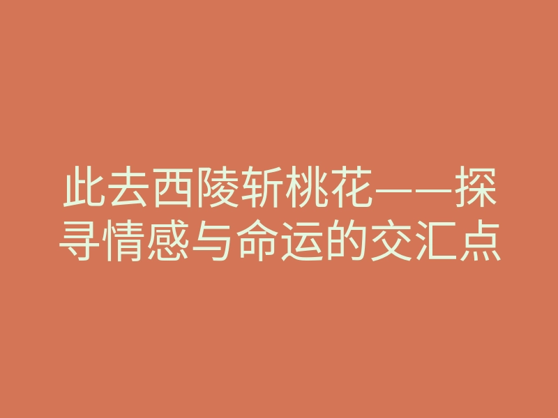 此去西陵斩桃花——探寻情感与命运的交汇点