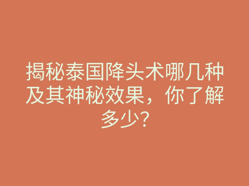 揭秘泰国降头术哪几种及其神秘效果，你了解多少？