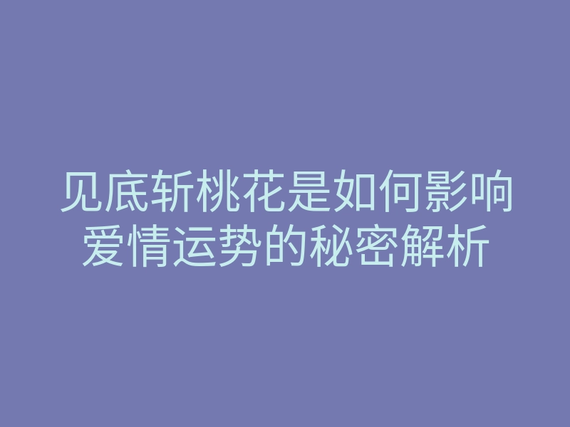 见底斩桃花是如何影响爱情运势的秘密解析