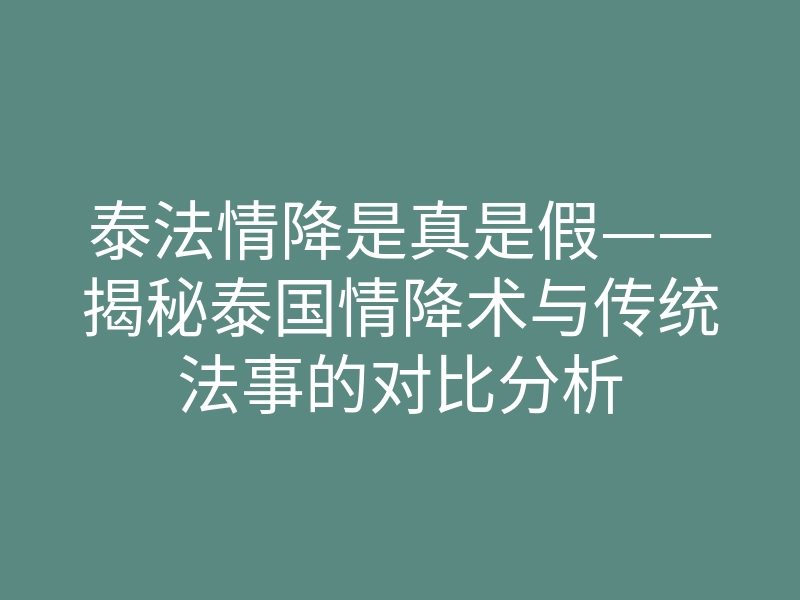 泰法情降是真是假——揭秘泰国情降术与传统法事的对比分析