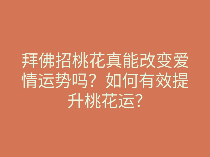拜佛招桃花真能改变爱情运势吗?如何有效提升桃花运?