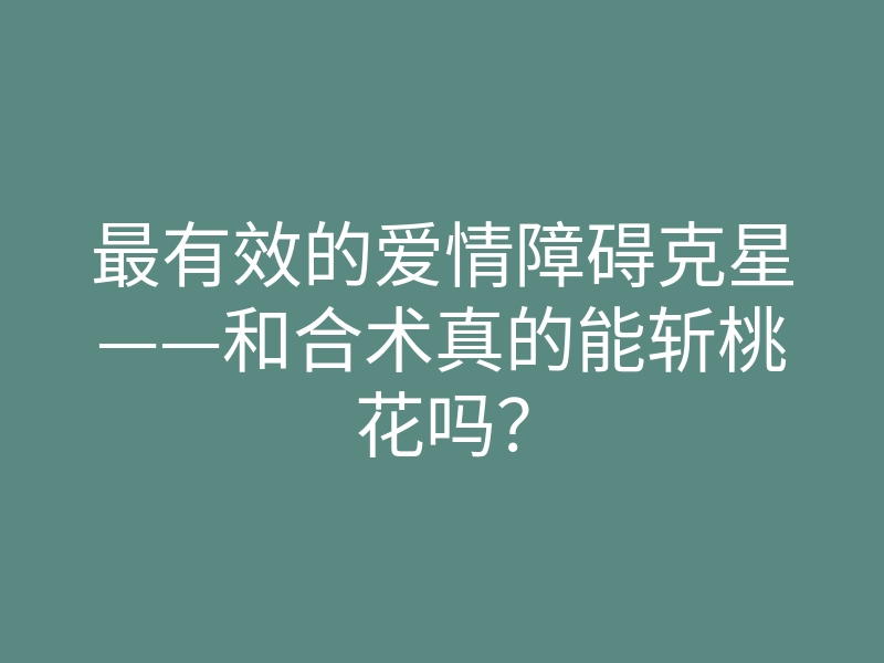 最有效的爱情障碍克星——和合术真的能斩桃花吗?