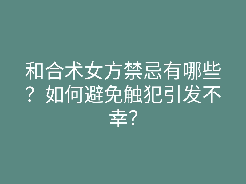 和合术女方禁忌有哪些?如何避免触犯引发不幸?