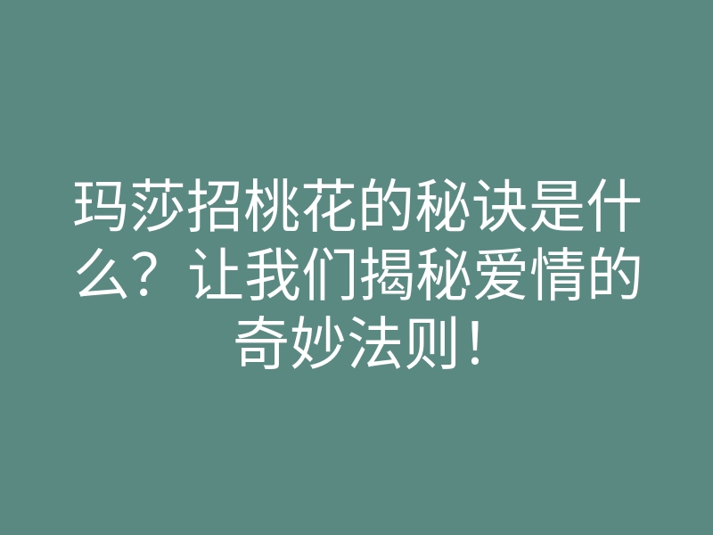 玛莎招桃花的秘诀是什么?让我们揭秘爱情的奇妙法则!