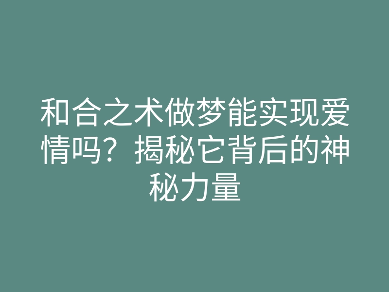 和合之术做梦能实现爱情吗?揭秘它背后的神秘力量