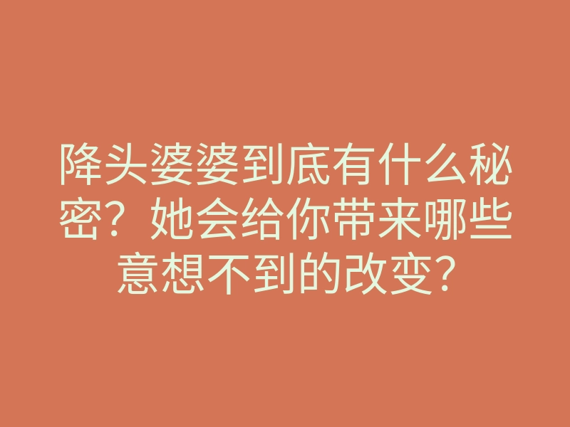 降头婆婆到底有什么秘密?她会给你带来哪些意想不到的改变?