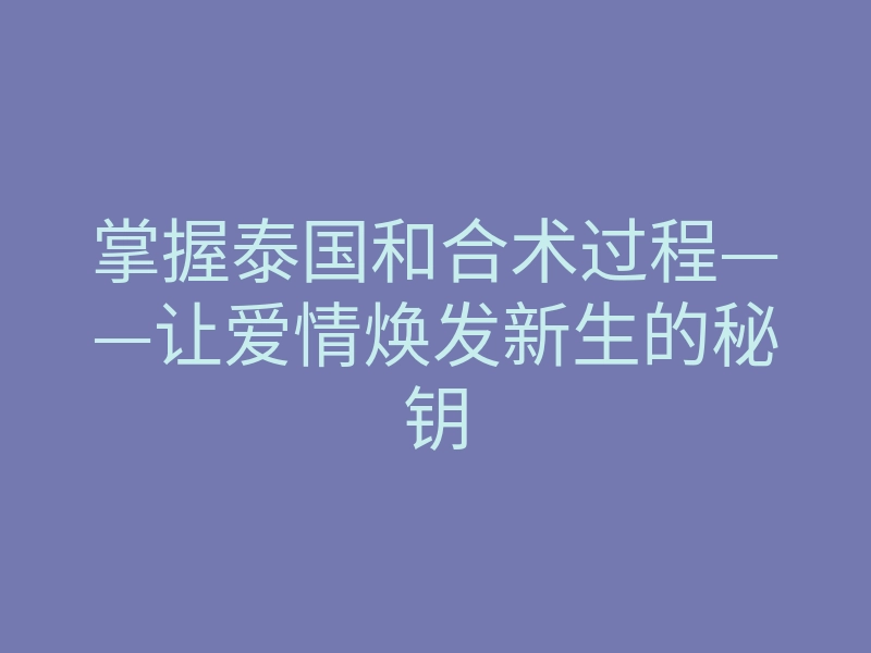 掌握泰国和合术过程——让爱情焕发新生的秘钥