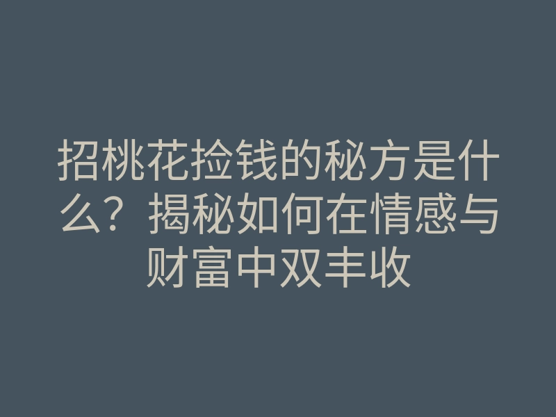 招桃花捡钱的秘方是什么?揭秘如何在情感与财富中双丰收
