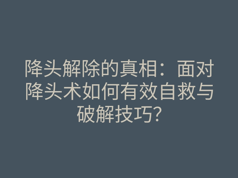 降头解除的真相:面对降头术如何有效自救与破解技巧?