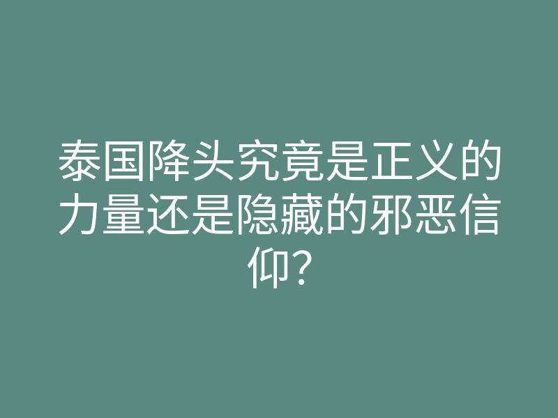 泰国降头究竟是正义的力量还是隐藏的邪恶信仰?