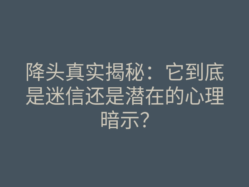 降头真实揭秘:它到底是迷信还是潜在的心理暗示?
