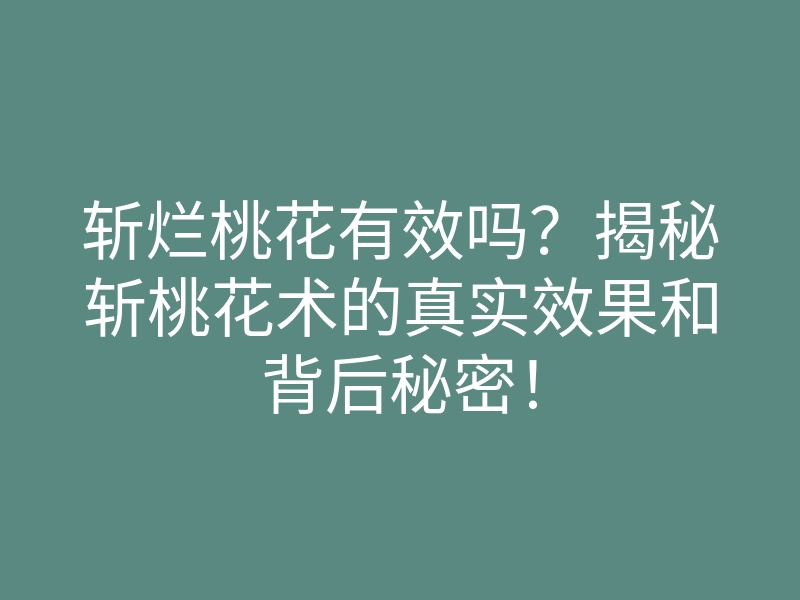 斩烂桃花有效吗?揭秘斩桃花术的真实效果和背后秘密!