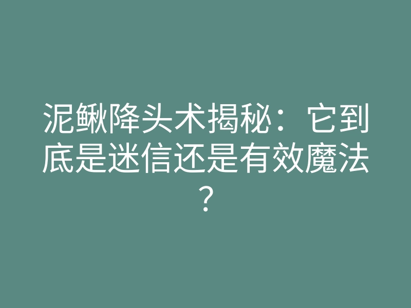 泥鳅降头术揭秘:它到底是迷信还是有效魔法?