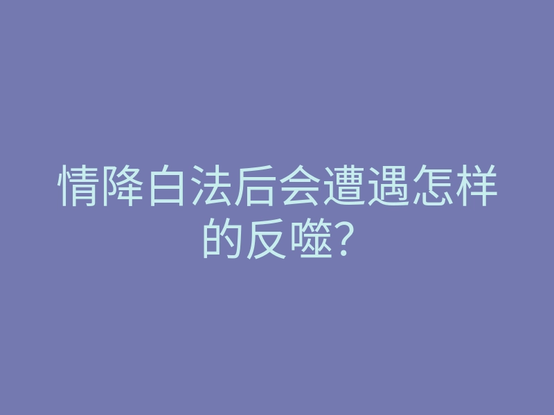 情降白法后会遭遇怎样的反噬?