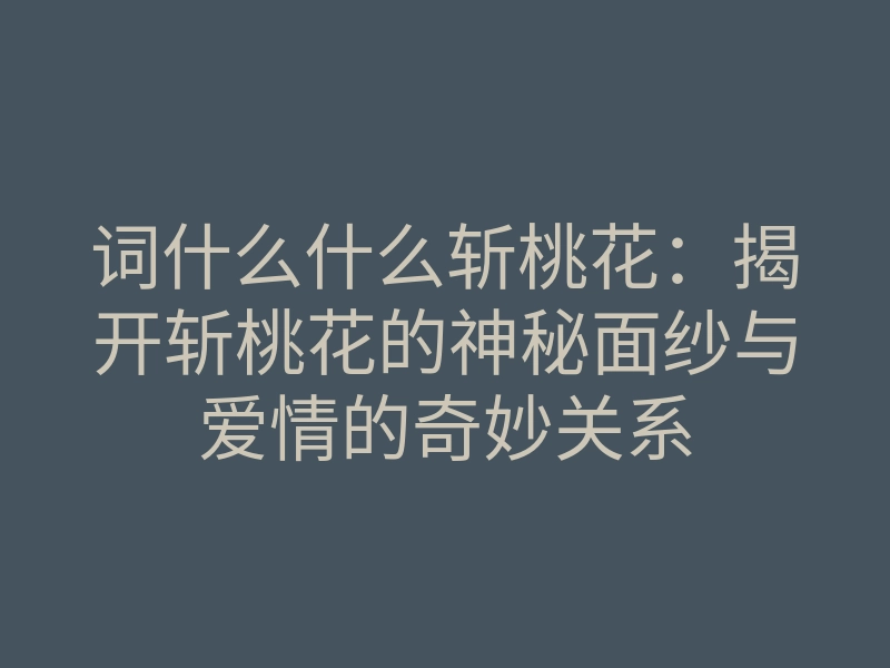 词什么什么斩桃花:揭开斩桃花的神秘面纱与爱情的奇妙关系