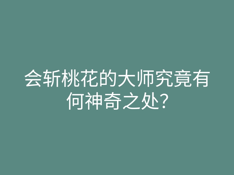 会斩桃花的大师究竟有何神奇之处？