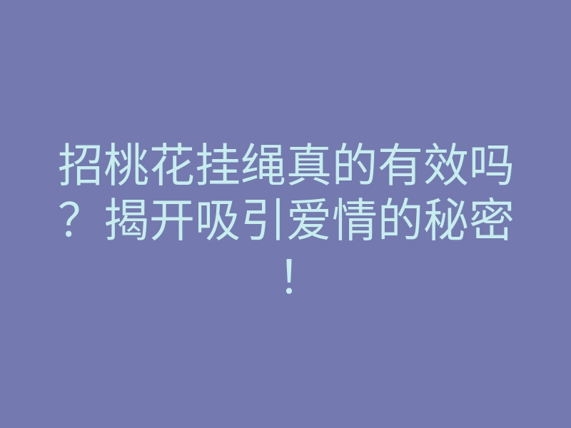 招桃花挂绳真的有效吗?揭开吸引爱情的秘密!