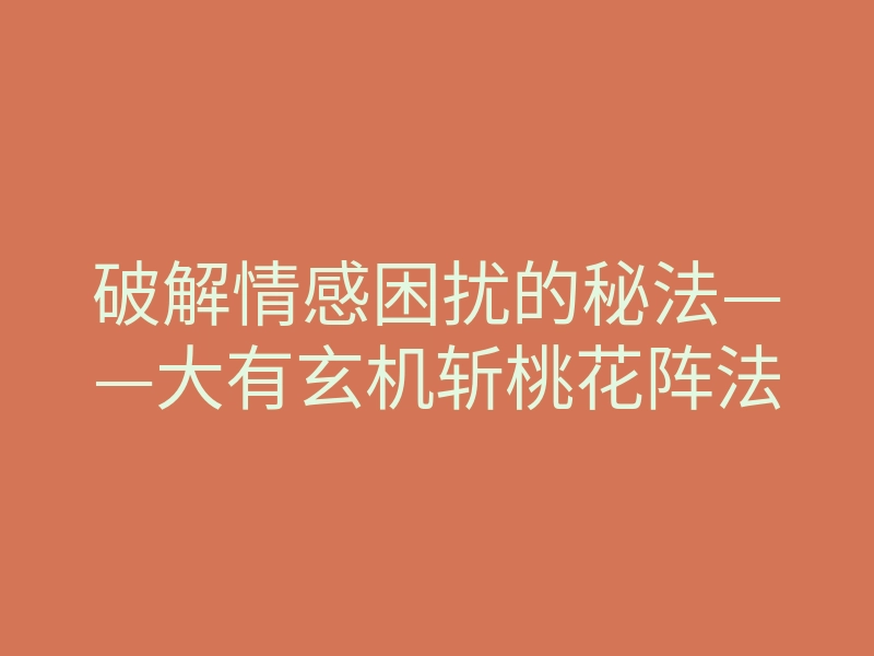 破解情感困扰的秘法——大有玄机斩桃花阵法