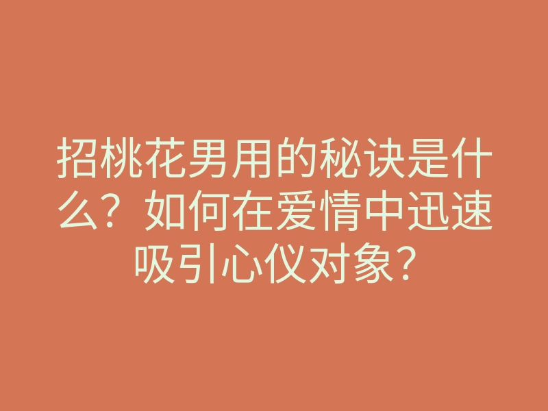 招桃花男用的秘诀是什么?如何在爱情中迅速吸引心仪对象?