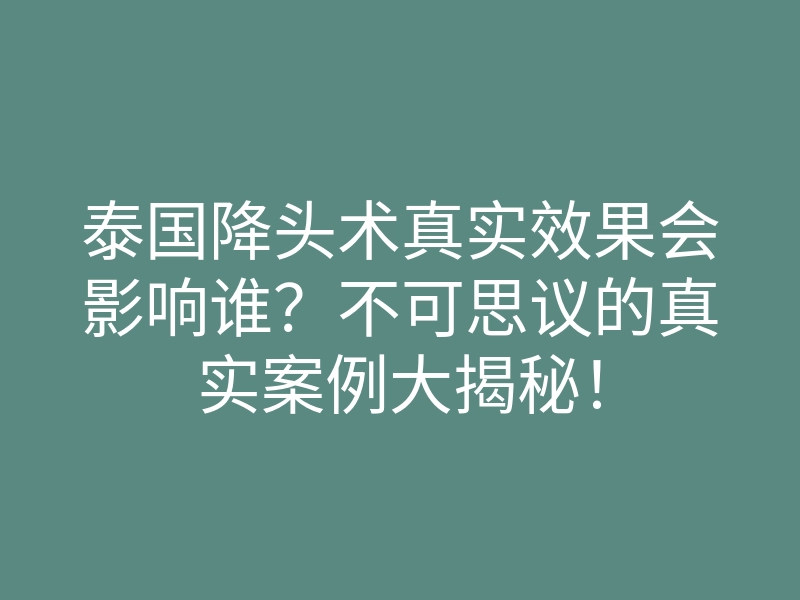 泰国降头术真实效果会影响谁?不可思议的真实案例大揭秘!