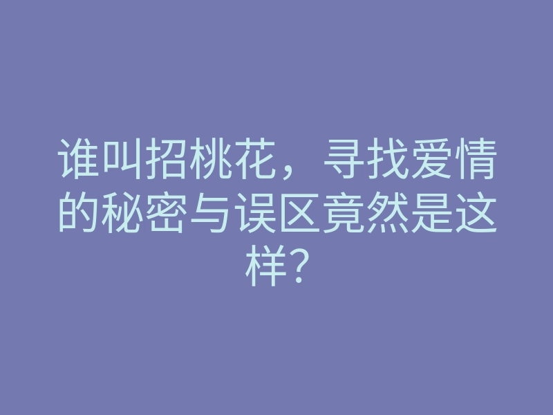 谁叫招桃花,寻找爱情的秘密与误区竟然是这样?