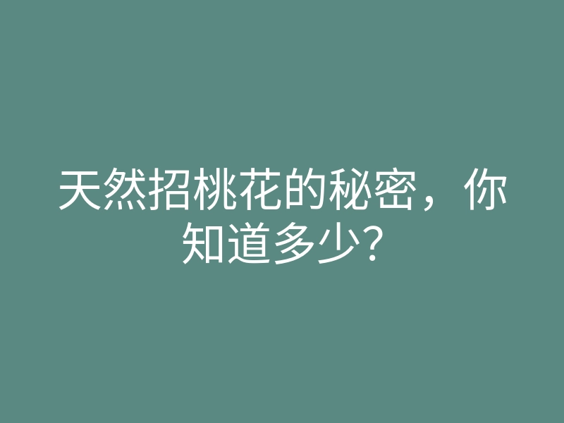 天然招桃花的秘密,你知道多少?