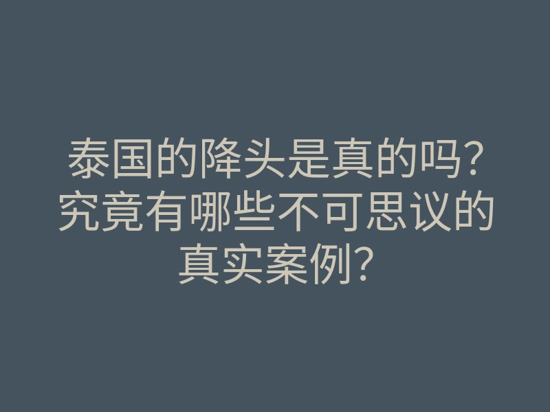 泰国的降头是真的吗?究竟有哪些不可思议的真实案例?