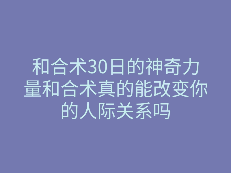 和合术30日的神奇力量和合术真的能改变你的人际关系吗
